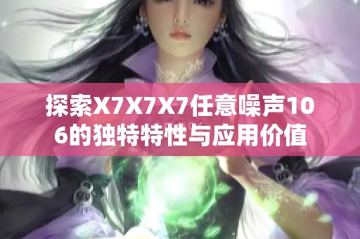 探索X7X7X7任意噪声106的独特特性与应用价值