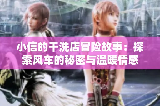 小信的干洗店冒险故事：探索风车的秘密与温暖情感