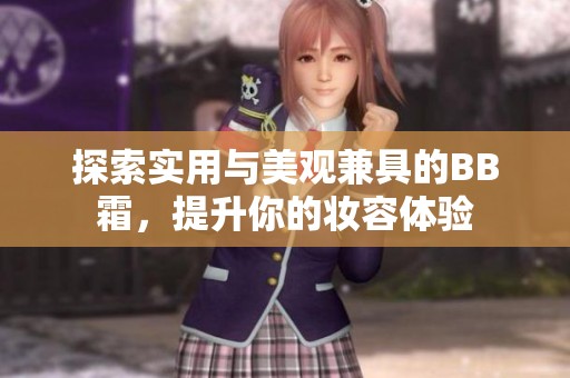 探索实用与美观兼具的BB霜，提升你的妆容体验