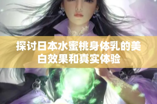 探讨日本水蜜桃身体乳的美白效果和真实体验
