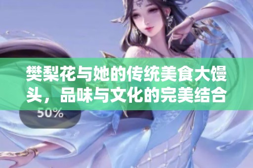 樊梨花与她的传统美食大馒头，品味与文化的完美结合