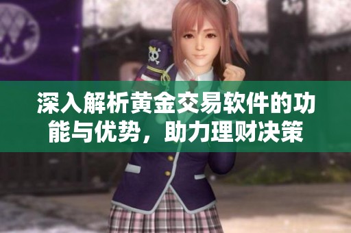 深入解析黄金交易软件的功能与优势，助力理财决策