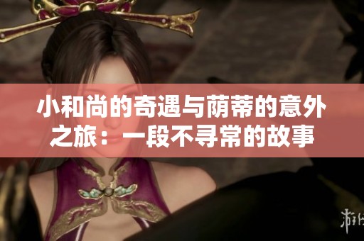 小和尚的奇遇与荫蒂的意外之旅：一段不寻常的故事