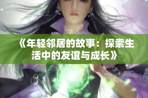 《年轻邻居的故事：探索生活中的友谊与成长》