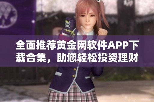 全面推荐黄金网软件APP下载合集，助您轻松投资理财