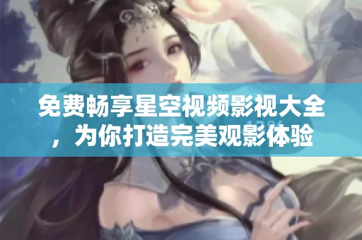 免费畅享星空视频影视大全，为你打造完美观影体验