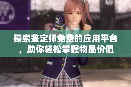 探索鉴定师免费的应用平台，助你轻松掌握物品价值