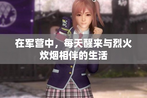 在军营中，每天醒来与烈火炊烟相伴的生活