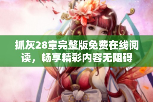 抓灰28章完整版免费在线阅读，畅享精彩内容无阻碍