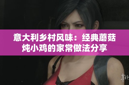 意大利乡村风味：经典蘑菇炖小鸡的家常做法分享