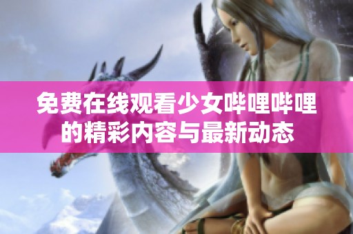 免费在线观看少女哔哩哔哩的精彩内容与最新动态