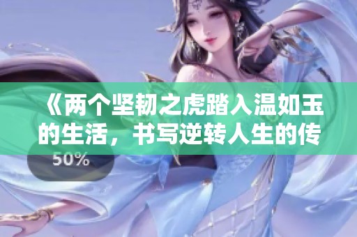 《两个坚韧之虎踏入温如玉的生活，书写逆转人生的传奇》