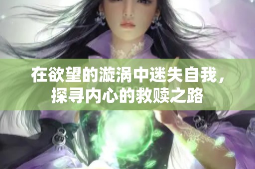 在欲望的漩涡中迷失自我，探寻内心的救赎之路