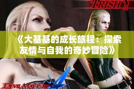 《大基基的成长旅程：探索友情与自我的奇妙冒险》