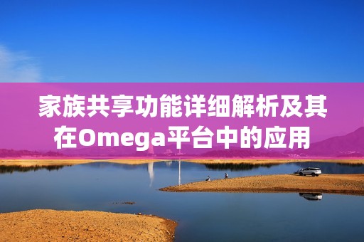 家族共享功能详细解析及其在Omega平台中的应用