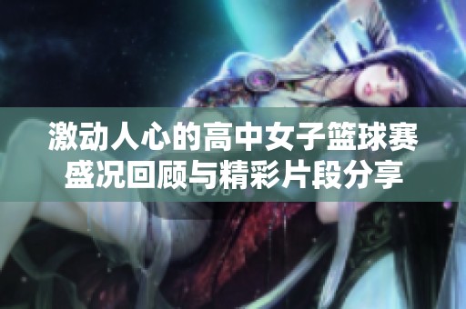 激动人心的高中女子篮球赛盛况回顾与精彩片段分享