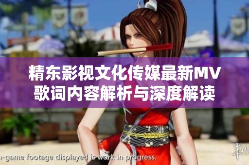 精东影视文化传媒最新MV歌词内容解析与深度解读