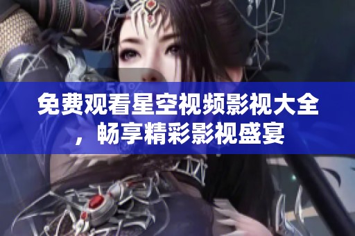 免费观看星空视频影视大全，畅享精彩影视盛宴