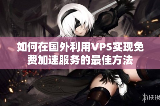 如何在国外利用VPS实现免费加速服务的最佳方法
