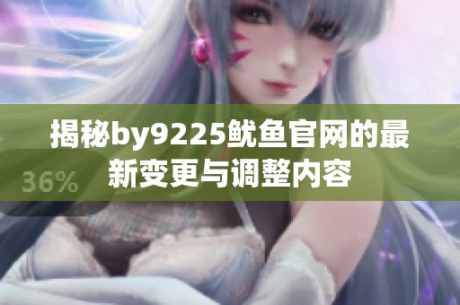揭秘by9225鱿鱼官网的最新变更与调整内容