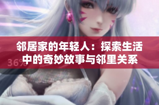 邻居家的年轻人：探索生活中的奇妙故事与邻里关系