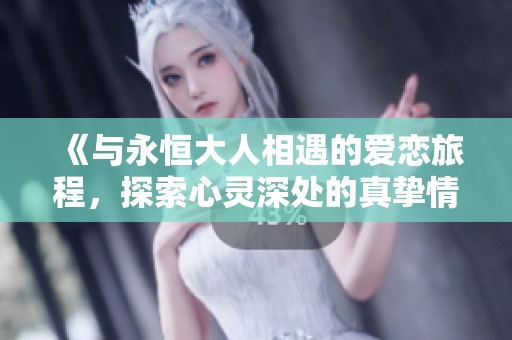 《与永恒大人相遇的爱恋旅程，探索心灵深处的真挚情感》