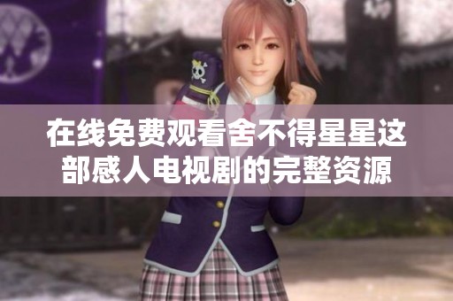 在线免费观看舍不得星星这部感人电视剧的完整资源