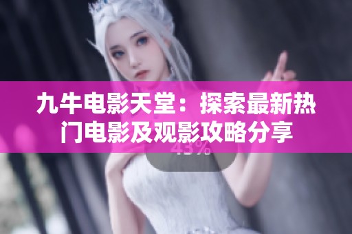 九牛电影天堂：探索最新热门电影及观影攻略分享