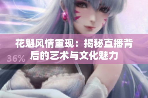 花魁风情重现：揭秘直播背后的艺术与文化魅力