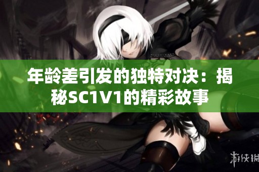 年龄差引发的独特对决：揭秘SC1V1的精彩故事