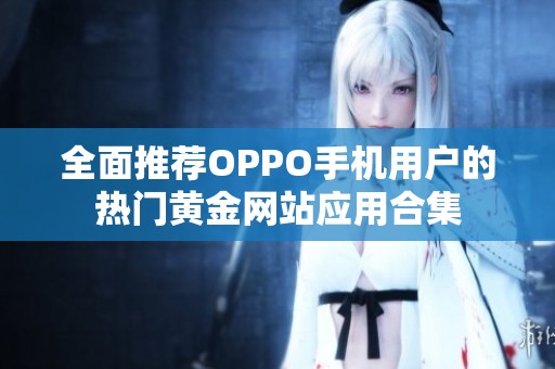 全面推荐OPPO手机用户的热门黄金网站应用合集