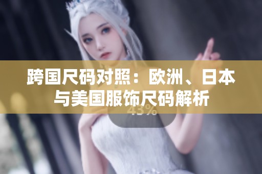 跨国尺码对照：欧洲、日本与美国服饰尺码解析