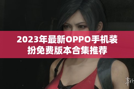 2023年最新OPPO手机装扮免费版本合集推荐