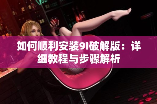 如何顺利安装9I破解版：详细教程与步骤解析