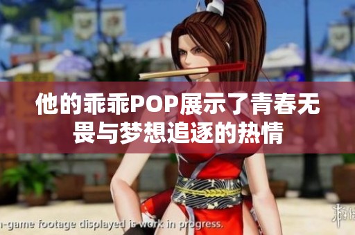 他的乖乖POP展示了青春无畏与梦想追逐的热情