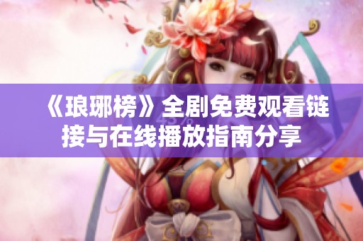 《琅琊榜》全剧免费观看链接与在线播放指南分享