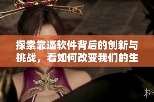探索靠逼软件背后的创新与挑战，看如何改变我们的生活方式