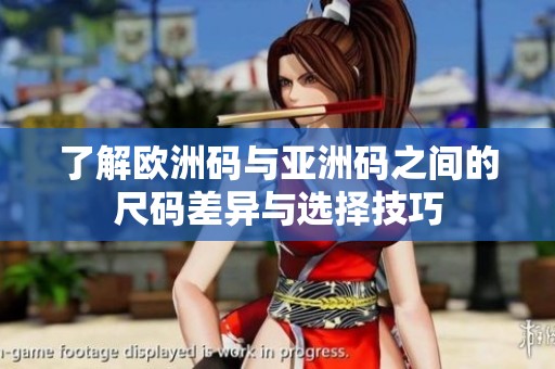 了解欧洲码与亚洲码之间的尺码差异与选择技巧
