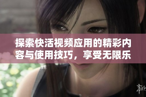 探索快活视频应用的精彩内容与使用技巧，享受无限乐趣