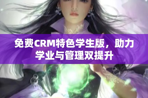 免费CRM特色学生版，助力学业与管理双提升
