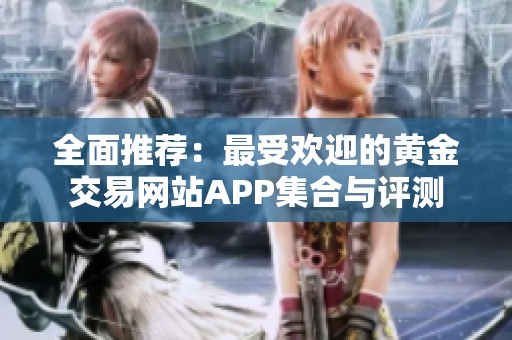 全面推荐：最受欢迎的黄金交易网站APP集合与评测
