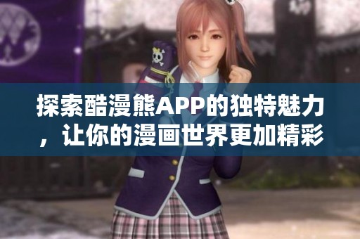 探索酷漫熊APP的独特魅力，让你的漫画世界更加精彩