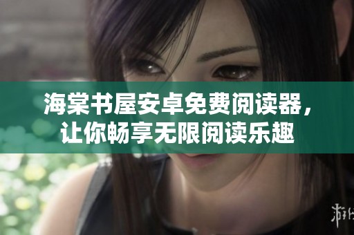 海棠书屋安卓免费阅读器，让你畅享无限阅读乐趣