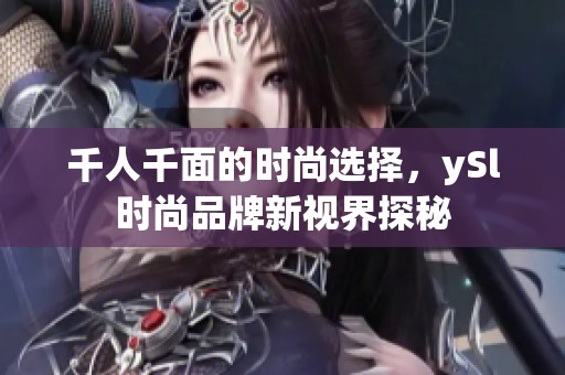 千人千面的时尚选择，ySl时尚品牌新视界探秘