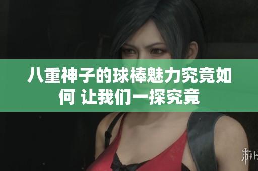 八重神子的球棒魅力究竟如何 让我们一探究竟