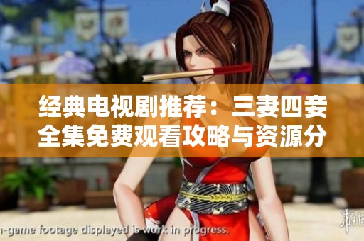 经典电视剧推荐：三妻四妾全集免费观看攻略与资源分享