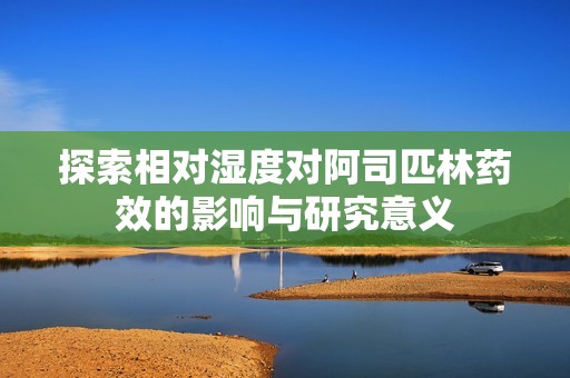探索相对湿度对阿司匹林药效的影响与研究意义