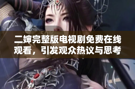 二婶完整版电视剧免费在线观看，引发观众热议与思考