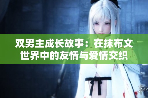双男主成长故事：在抹布文世界中的友情与爱情交织