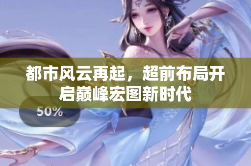 都市风云再起，超前布局开启巅峰宏图新时代